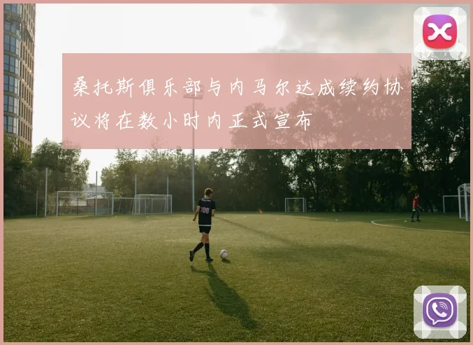 桑托斯俱乐部与内马尔达成续约协议将在数小时内正式宣布