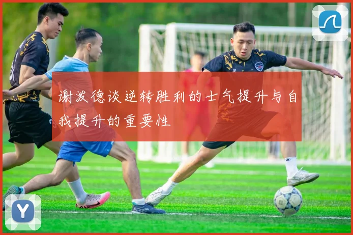 谢泼德谈逆转胜利的士气提升与自我提升的重要性