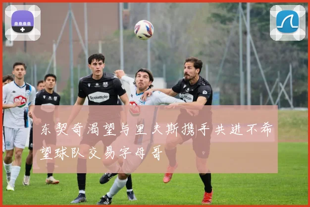 东契奇渴望与里夫斯携手共进不希望球队交易字母哥