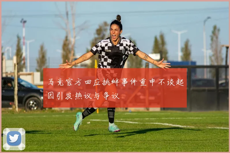 马竞官方回应挑衅事件重申不谈起因引发热议与争议