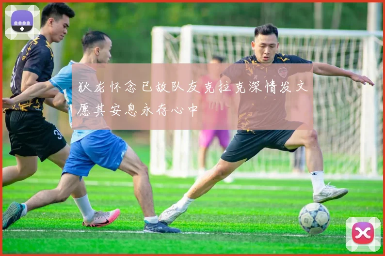 狄龙怀念已故队友克拉克深情发文愿其安息永存心中