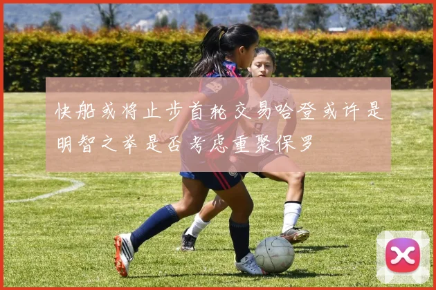 快船或将止步首轮交易哈登或许是明智之举是否考虑重聚保罗