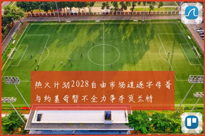 热火计划2028自由市场追逐字母哥与约基奇暂不全力争夺莫兰特