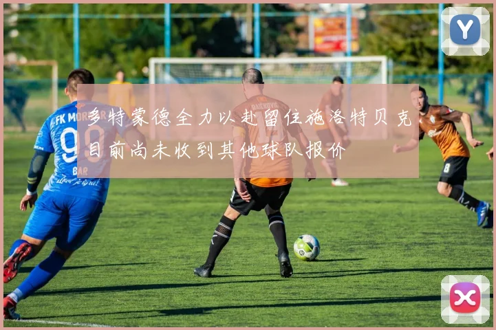 多特蒙德全力以赴留住施洛特贝克目前尚未收到其他球队报价