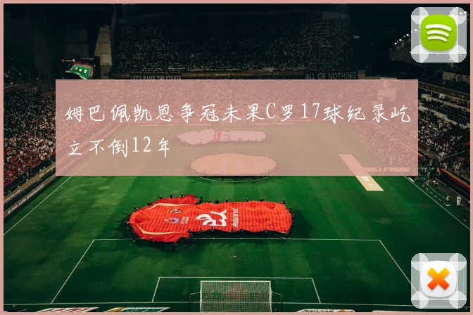 姆巴佩凯恩争冠未果C罗17球纪录屹立不倒12年